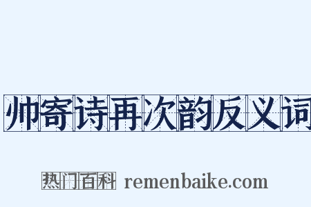 帅寄诗再次韵反义词是什么意思的图片